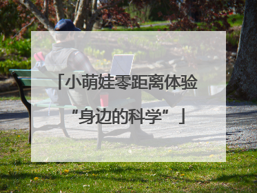 小萌娃零距离体验“身边的科学”